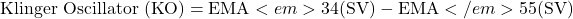  \text{Klinger Oscillator (KO)} = \text{EMA}<em>{34}(\text{SV}) - \text{EMA}</em>{55}(\text{SV}) 