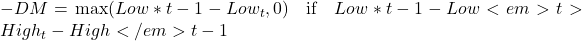 -DM = \max(Low*{t-1} - Low_t, 0) \quad \text{if} \quad Low*{t-1} - Low<em>t > High_t - High</em>{t-1}