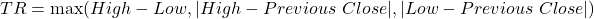 TR = \max(High - Low, |High - Previous\ Close|, |Low - Previous\ Close|)