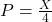  P = \frac{X}{4} 