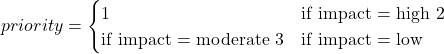 Rendered by QuickLaTeX.com priority = \begin{cases} 1 & \text{if impact = high} \ 2 & \text{if impact = moderate} \ 3 & \text{if impact = low} \end{cases}