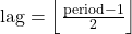 \text{lag} = \left\lfloor \frac{\text{period} - 1}{2} \right\rfloor