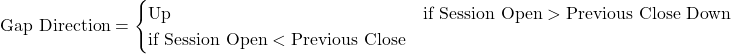 Rendered by QuickLaTeX.com \text{Gap Direction} = \begin{cases} \text{Up} & \text{if Session Open} > \text{Previous Close} \ \text{Down} & \text{if Session Open} < \text{Previous Close} \end{cases}