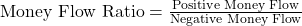 \text{Money Flow Ratio} = \frac{\text{Positive Money Flow}}{\text{Negative Money Flow}}